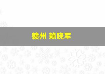 赣州 赖晓军